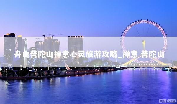舟山普陀山禅意心灵旅游攻略_禅意 普陀山