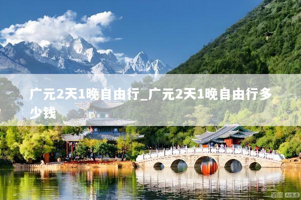 广元2天1晚自由行_广元2天1晚自由行多少钱