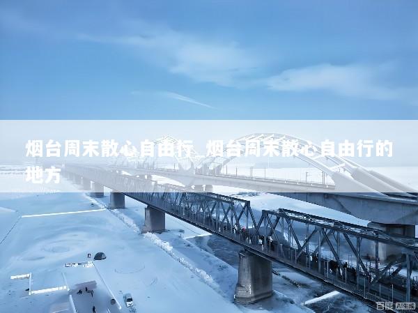 烟台周末散心自由行_烟台周末散心自由行的地方
