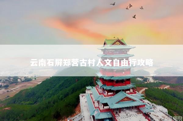 云南石屏郑营古村人文自由行攻略