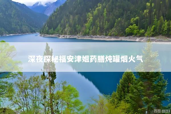 深夜探秘福安津姐药膳炖罐烟火气