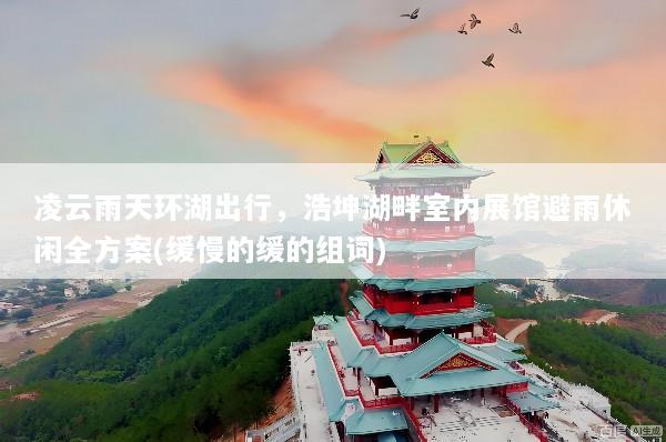 凌云雨天环湖出行，浩坤湖畔室内展馆避雨休闲全方案(缓慢的缓的组词)