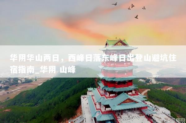 华阴华山两日，西峰日落东峰日出登山避坑住宿指南_华阴 山峰