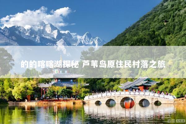 的的喀喀湖探秘 芦苇岛原住民村落之旅