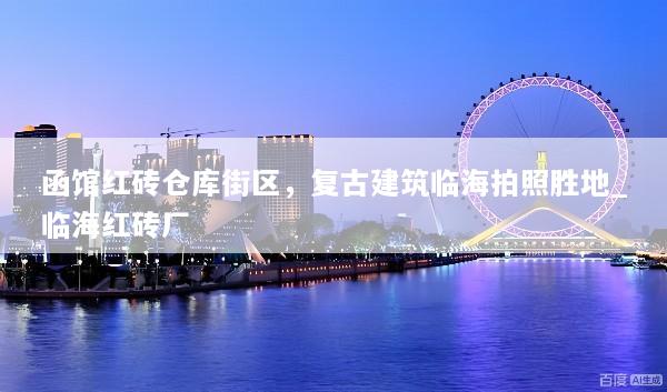 函馆红砖仓库街区，复古建筑临海拍照胜地_临海红砖厂