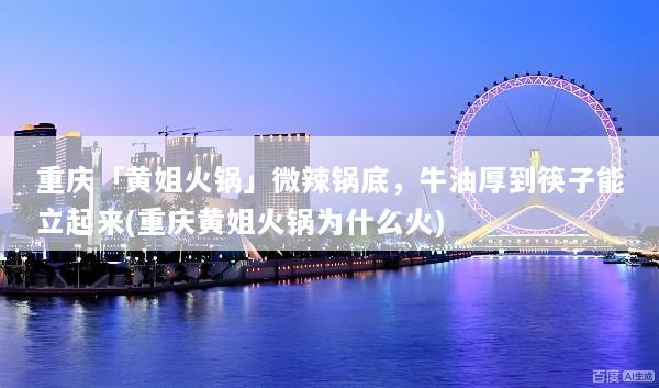 重庆「黄姐火锅」微辣锅底，牛油厚到筷子能立起来(重庆黄姐火锅为什么火)