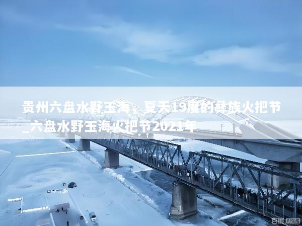 贵州六盘水野玉海，夏天19度的彝族火把节_六盘水野玉海火把节2021年