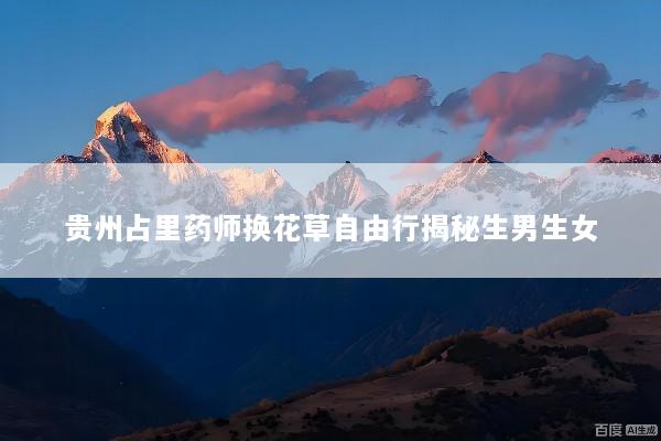 贵州占里药师换花草自由行揭秘生男生女