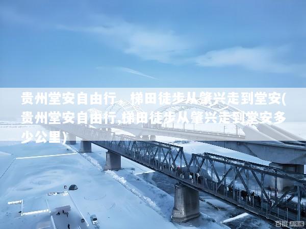 贵州堂安自由行，梯田徒步从肇兴走到堂安(贵州堂安自由行,梯田徒步从肇兴走到堂安多少公里)