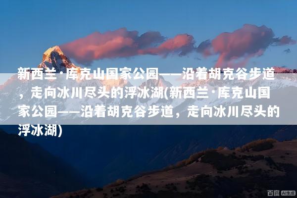 新西兰·库克山国家公园——沿着胡克谷步道，走向冰川尽头的浮冰湖(新西兰·库克山国家公园——沿着胡克谷步道，走向冰川尽头的浮冰湖)