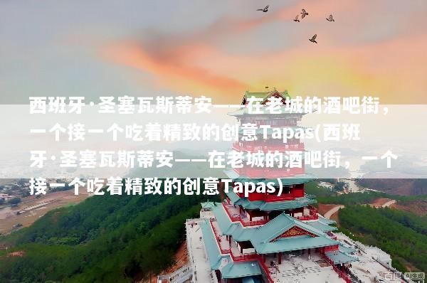 西班牙·圣塞瓦斯蒂安——在老城的酒吧街，一个接一个吃着精致的创意Tapas(西班牙·圣塞瓦斯蒂安——在老城的酒吧街，一个接一个吃着精致的创意Tapas)