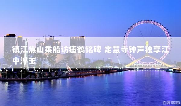 镇江焦山乘船访瘗鹤铭碑 定慧寺钟声独享江中浮玉