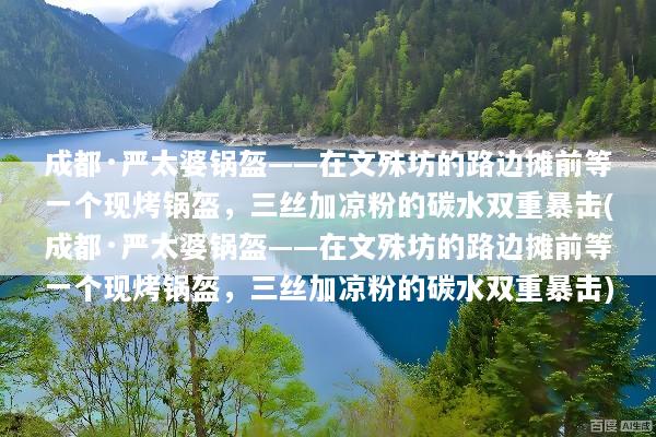 成都·严太婆锅盔——在文殊坊的路边摊前等一个现烤锅盔，三丝加凉粉的碳水双重暴击(成都·严太婆锅盔——在文殊坊的路边摊前等一个现烤锅盔，三丝加凉粉的碳水双重暴击)