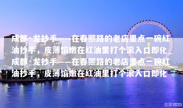 成都·龙抄手——在春熙路的老店里点一碗红油抄手，皮薄馅嫩在红油里打个滚入口即化_成都·龙抄手——在春熙路的老店里点一碗红油抄手，皮薄馅嫩在红油里打个滚入口即化