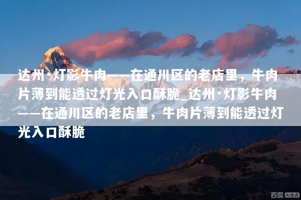达州·灯影牛肉——在通川区的老店里，牛肉片薄到能透过灯光入口酥脆_达州·灯影牛肉——在通川区的老店里，牛肉片薄到能透过灯光入口酥脆