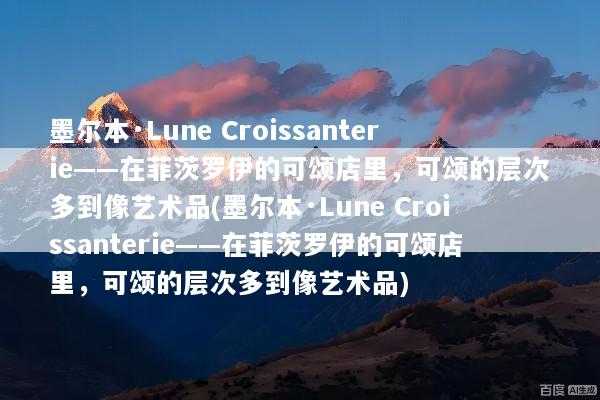 墨尔本·Lune Croissanterie——在菲茨罗伊的可颂店里，可颂的层次多到像艺术品(墨尔本·Lune Croissanterie——在菲茨罗伊的可颂店里，可颂的层次多到像艺术品)