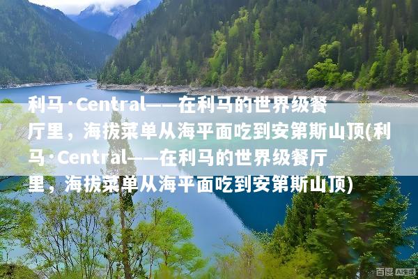 利马·Central——在利马的世界级餐厅里，海拔菜单从海平面吃到安第斯山顶(利马·Central——在利马的世界级餐厅里，海拔菜单从海平面吃到安第斯山顶)