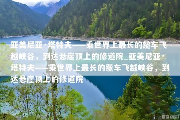 亚美尼亚·塔特夫——乘世界上最长的缆车飞越峡谷，到达悬崖顶上的修道院_亚美尼亚·塔特夫——乘世界上最长的缆车飞越峡谷，到达悬崖顶上的修道院