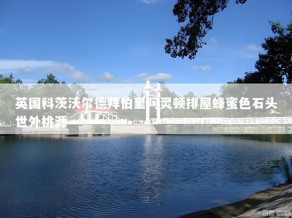 英国科茨沃尔德拜伯里阿灵顿排屋蜂蜜色石头世外桃源