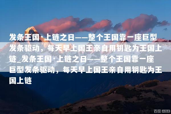 发条王国·上链之日——整个王国靠一座巨型发条驱动，每天早上国王亲自用钥匙为王国上链_发条王国·上链之日——整个王国靠一座巨型发条驱动，每天早上国王亲自用钥匙为王国上链