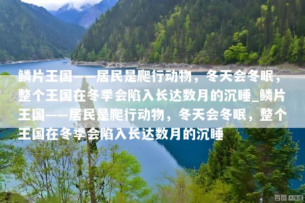 鳞片王国——居民是爬行动物，冬天会冬眠，整个王国在冬季会陷入长达数月的沉睡_鳞片王国——居民是爬行动物，冬天会冬眠，整个王国在冬季会陷入长达数月的沉睡