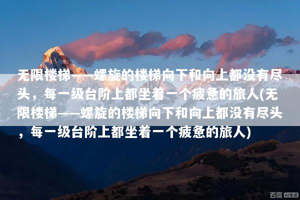 无限楼梯——螺旋的楼梯向下和向上都没有尽头，每一级台阶上都坐着一个疲惫的旅人(无限楼梯——螺旋的楼梯向下和向上都没有尽头，每一级台阶上都坐着一个疲惫的旅人)