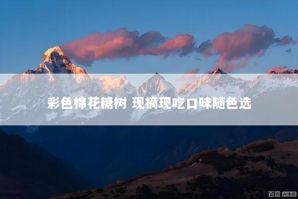 彩色棉花糖树 现摘现吃口味随色选