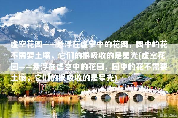 虚空花园——悬浮在虚空中的花园，园中的花不需要土壤，它们的根吸收的是星光(虚空花园——悬浮在虚空中的花园，园中的花不需要土壤，它们的根吸收的是星光)