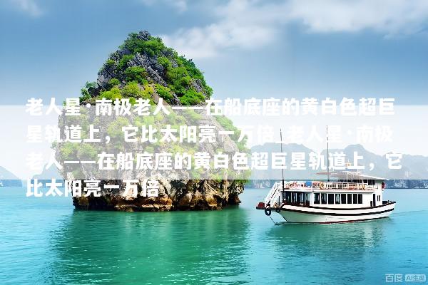 老人星·南极老人——在船底座的黄白色超巨星轨道上，它比太阳亮一万倍_老人星·南极老人——在船底座的黄白色超巨星轨道上，它比太阳亮一万倍