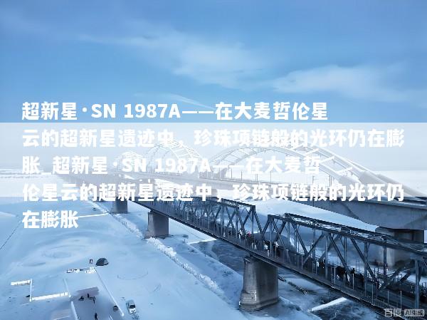 超新星·SN 1987A——在大麦哲伦星云的超新星遗迹中，珍珠项链般的光环仍在膨胀_超新星·SN 1987A——在大麦哲伦星云的超新星遗迹中，珍珠项链般的光环仍在膨胀