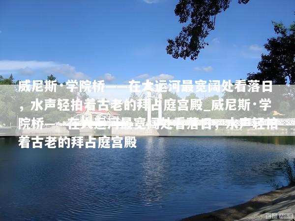 威尼斯·学院桥——在大运河最宽阔处看落日，水声轻拍着古老的拜占庭宫殿_威尼斯·学院桥——在大运河最宽阔处看落日，水声轻拍着古老的拜占庭宫殿