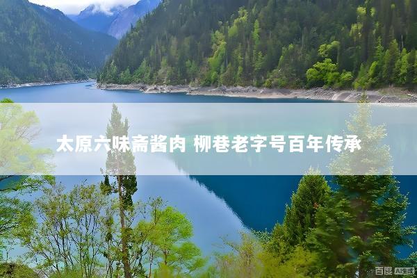 太原六味斋酱肉 柳巷老字号百年传承