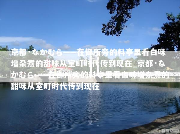 京都·なかむら——在御所旁的料亭里看白味增杂煮的甜味从室町时代传到现在_京都·なかむら——在御所旁的料亭里看白味增杂煮的甜味从室町时代传到现在