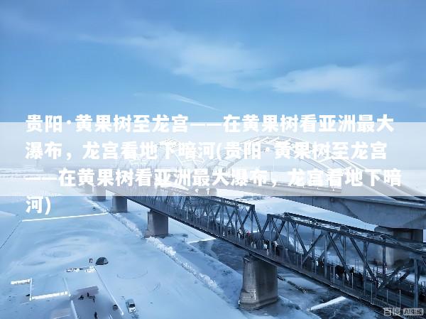 贵阳·黄果树至龙宫——在黄果树看亚洲最大瀑布，龙宫看地下暗河(贵阳·黄果树至龙宫——在黄果树看亚洲最大瀑布，龙宫看地下暗河)