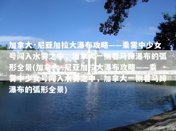 加拿大·尼亚加拉大瀑布攻略——乘雾中少女号闯入水雾之中，加拿大一侧看马蹄瀑布的弧形全景(加拿大·尼亚加拉大瀑布攻略——乘雾中少女号闯入水雾之中，加拿大一侧看马蹄瀑布的弧形全景)