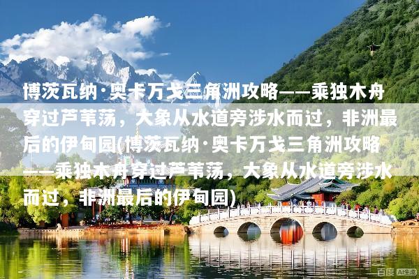 博茨瓦纳·奥卡万戈三角洲攻略——乘独木舟穿过芦苇荡，大象从水道旁涉水而过，非洲最后的伊甸园(博茨瓦纳·奥卡万戈三角洲攻略——乘独木舟穿过芦苇荡，大象从水道旁涉水而过，非洲最后的伊甸园)