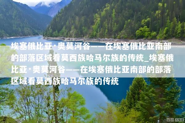 埃塞俄比亚·奥莫河谷——在埃塞俄比亚南部的部落区域看莫西族哈马尔族的传统_埃塞俄比亚·奥莫河谷——在埃塞俄比亚南部的部落区域看莫西族哈马尔族的传统