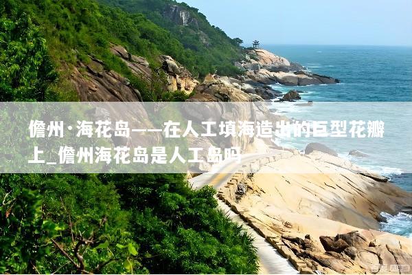 儋州·海花岛——在人工填海造出的巨型花瓣上_儋州海花岛是人工岛吗