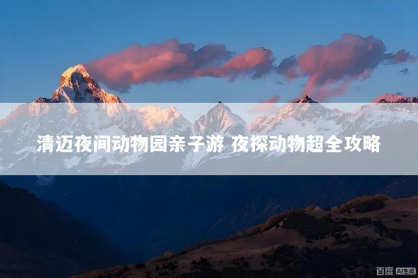 清迈夜间动物园亲子游 夜探动物超全攻略