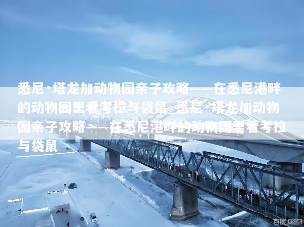 悉尼·塔龙加动物园亲子攻略——在悉尼港畔的动物园里看考拉与袋鼠_悉尼·塔龙加动物园亲子攻略——在悉尼港畔的动物园里看考拉与袋鼠