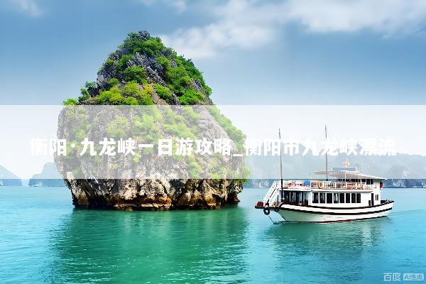 衡阳·九龙峡一日游攻略_衡阳市九龙峡漂流