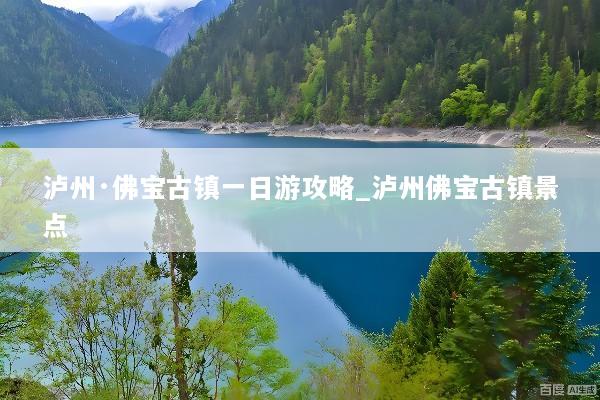 泸州·佛宝古镇一日游攻略_泸州佛宝古镇景点