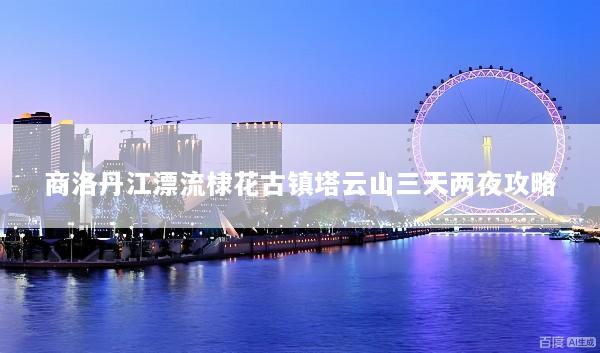 商洛丹江漂流棣花古镇塔云山三天两夜攻略